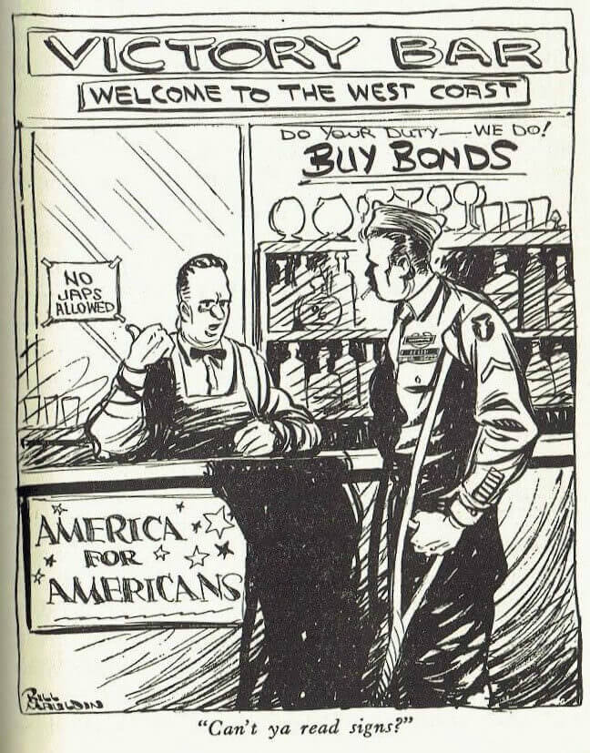 Cartoon of bar owner pointing to "No Japs Allowed" sign while speaking to a soldier on crutches. Caption reads "Can't ya read signs?" The bar is also named the "Victory Bar" (underneath it reads "Welcome to the West Coast") and signs supporting the sale of bonds and "America for Americans" can be seen.